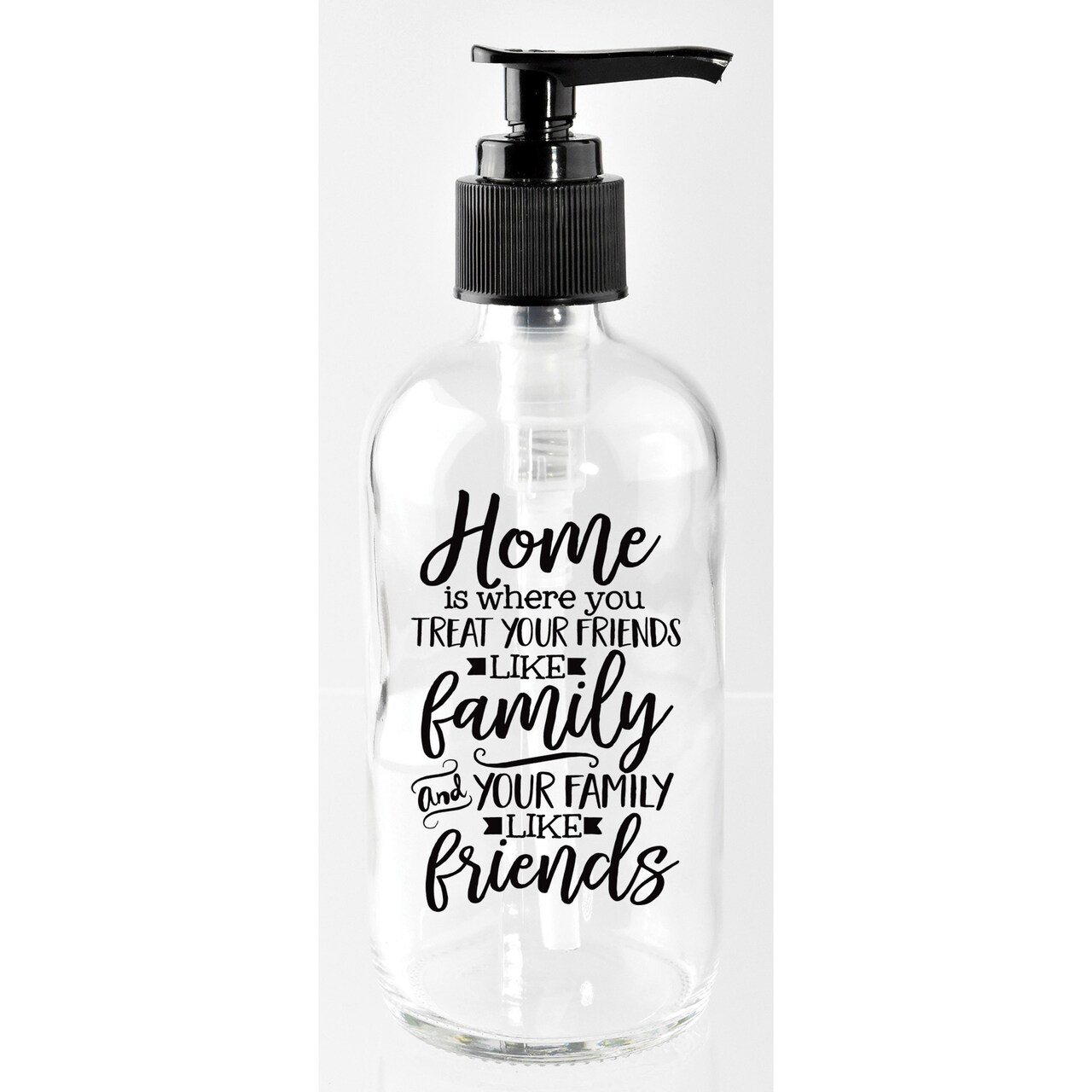 Home is where you treat your friends like family and your family like friends 8 oz Glass Soap Dispenser